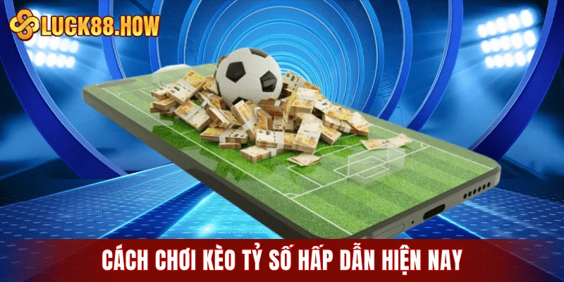 Cách chơi kèo tỷ số hấp dẫn hiện nay