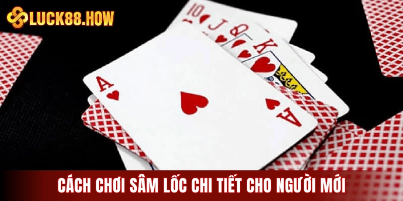 Cách chơi sâm lốc chi tiết cho người mới