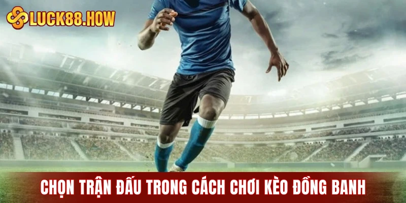 Chọn trận đấu trong cách chơi kèo đồng banh