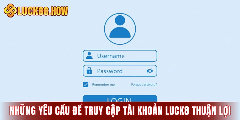 Những yêu cầu cơ bản để truy cập tài khoản LUCK8 thuận lợi