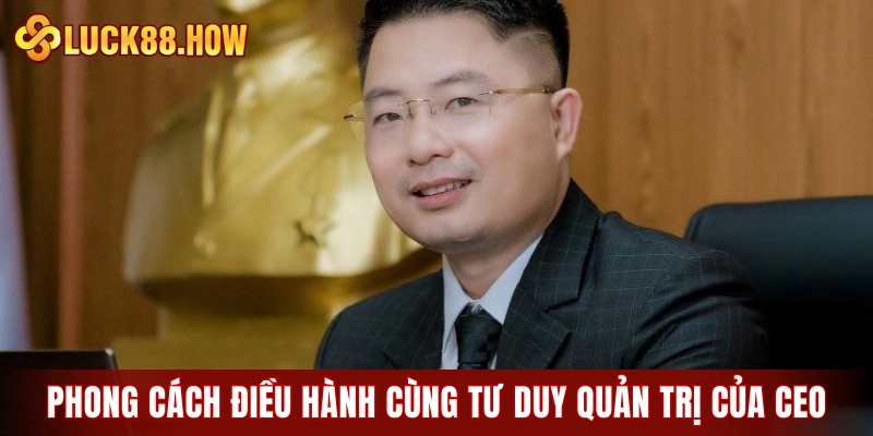 Phong cách điều hành cùng tư duy quản trị của CEO LUCK8