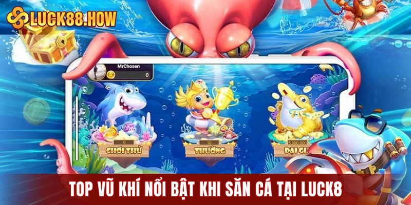 Top vũ khí nổi bật khi săn cá tại LUCK8