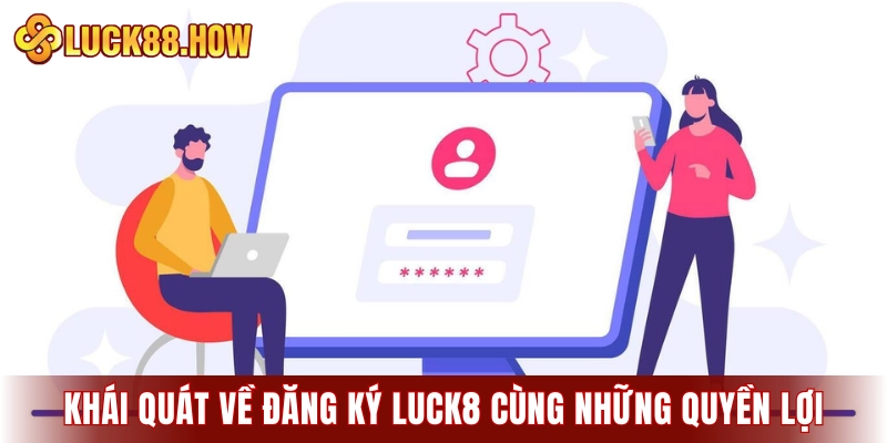 Khái quát về đăng ký LUCK8 cùng những quyền lợi đi kèm
